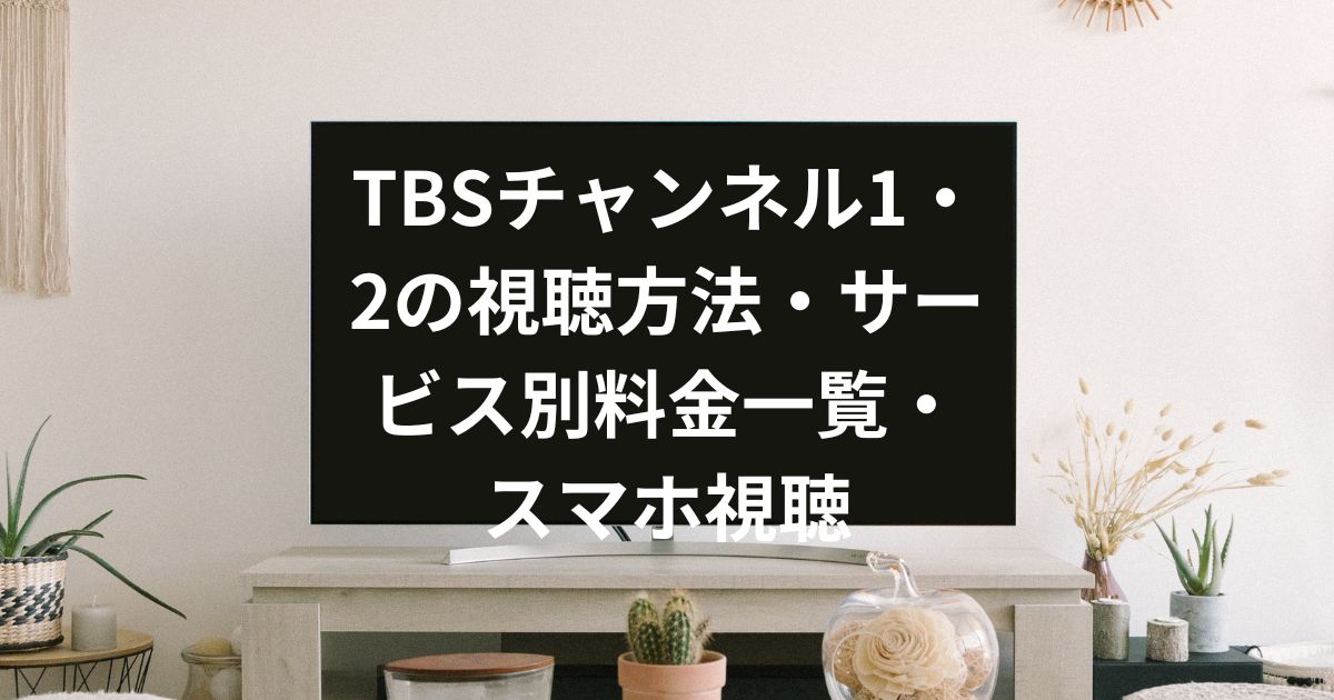 TBSチャンネル1・2の視聴方法・サービス別料金一覧・スマホ視聴