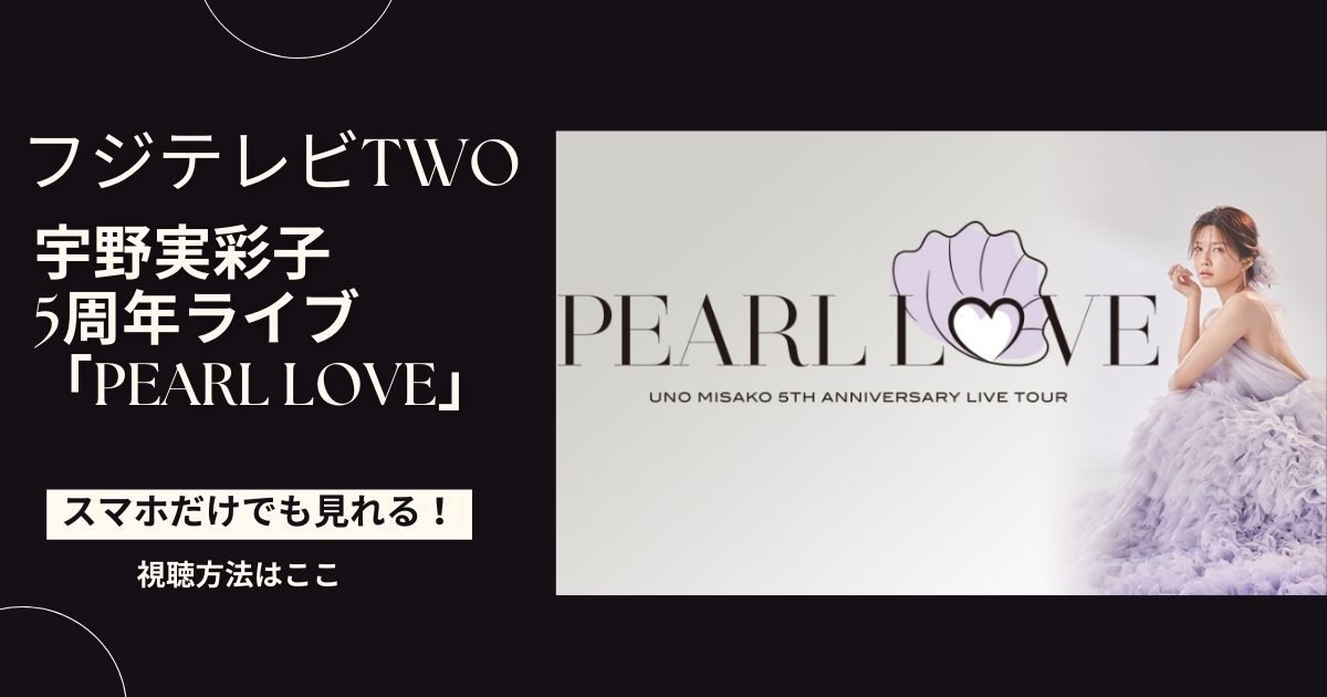 宇野実彩子の5周年ライブ「PEARL LOVE」をスマホで見る方法